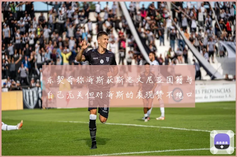 东契奇称海斯获斯洛文尼亚国籍与自己无关但对海斯的表现赞不绝口