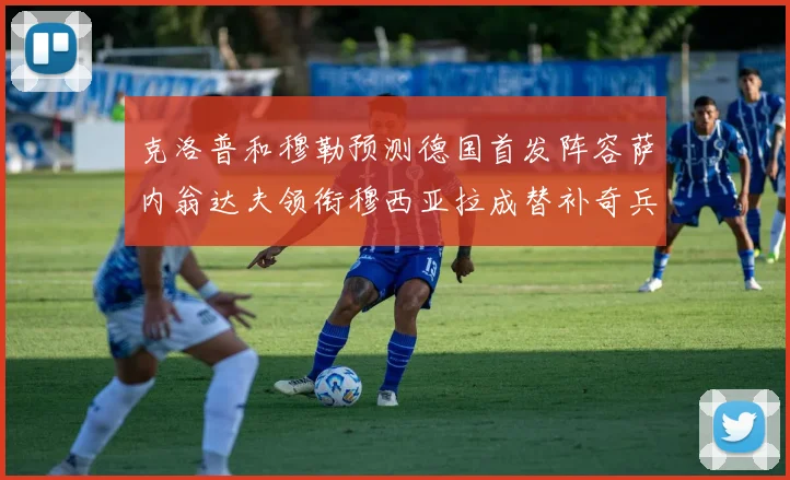 克洛普和穆勒预测德国首发阵容萨内翁达夫领衔穆西亚拉成替补奇兵